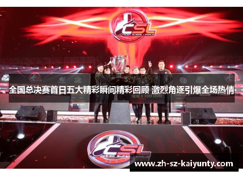 全国总决赛首日五大精彩瞬间精彩回顾 激烈角逐引爆全场热情