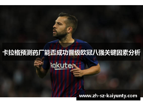 卡拉格预测药厂能否成功晋级欧冠八强关键因素分析