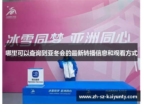 哪里可以查询到亚冬会的最新转播信息和观看方式