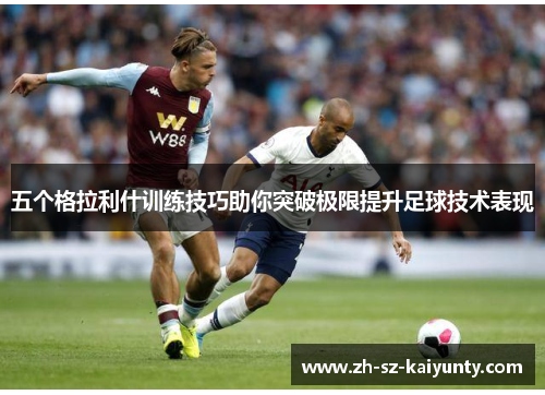 五个格拉利什训练技巧助你突破极限提升足球技术表现