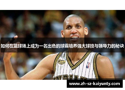 如何在篮球场上成为一名出色的球霸培养强大球技与领导力的秘诀