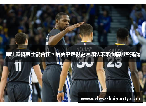 库里缺阵勇士能否在季后赛中走得更远球队未来面临哪些挑战