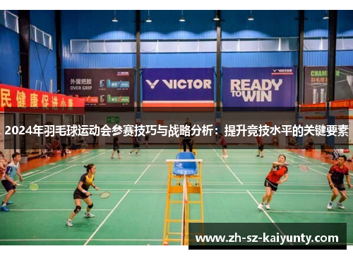 2024年羽毛球运动会参赛技巧与战略分析：提升竞技水平的关键要素