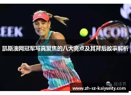 凯斯澳网冠军写真聚焦的八大亮点及其背后故事解析