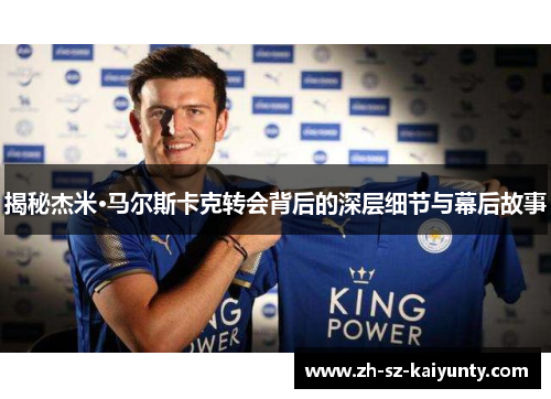 揭秘杰米·马尔斯卡克转会背后的深层细节与幕后故事