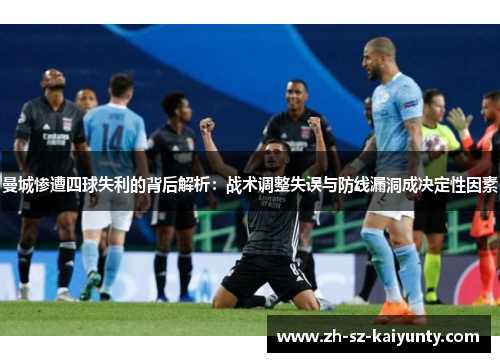 曼城惨遭四球失利的背后解析：战术调整失误与防线漏洞成决定性因素