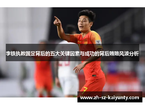 李铁执教国足背后的五大关键因素与成功的背后贿赂风波分析