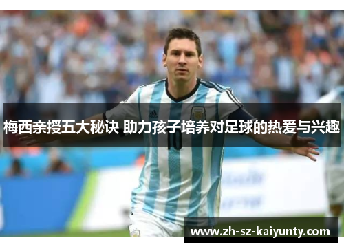 梅西亲授五大秘诀 助力孩子培养对足球的热爱与兴趣