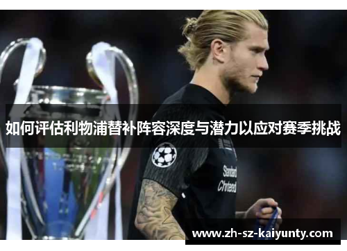 如何评估利物浦替补阵容深度与潜力以应对赛季挑战