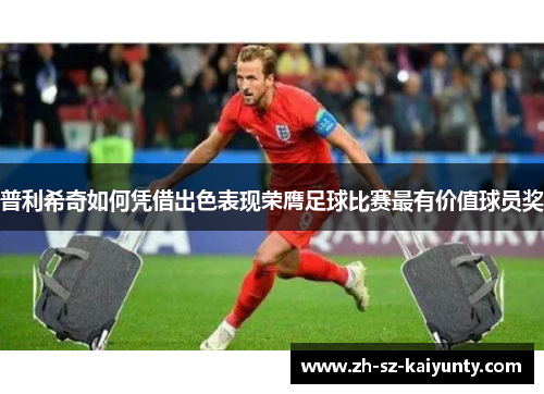 普利希奇如何凭借出色表现荣膺足球比赛最有价值球员奖