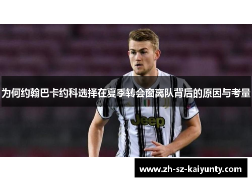 为何约翰巴卡约科选择在夏季转会窗离队背后的原因与考量