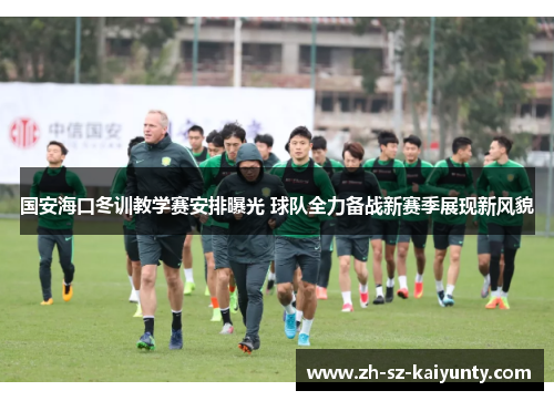 国安海口冬训教学赛安排曝光 球队全力备战新赛季展现新风貌