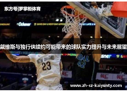 戴维斯与独行侠续约可能带来的球队实力提升与未来展望
