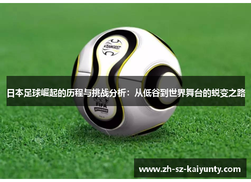 日本足球崛起的历程与挑战分析：从低谷到世界舞台的蜕变之路