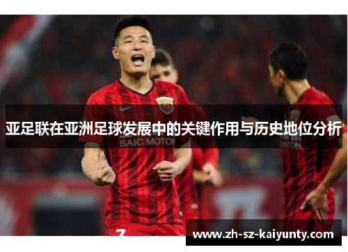 亚足联在亚洲足球发展中的关键作用与历史地位分析