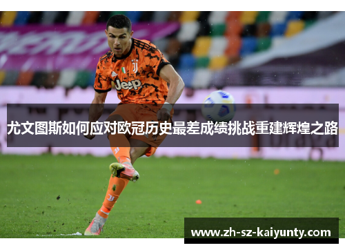 尤文图斯如何应对欧冠历史最差成绩挑战重建辉煌之路