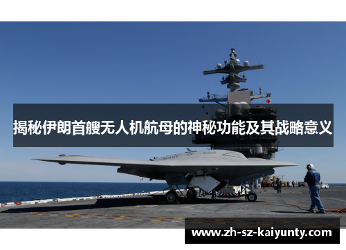 揭秘伊朗首艘无人机航母的神秘功能及其战略意义