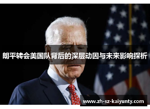 朗平转会美国队背后的深层动因与未来影响探析