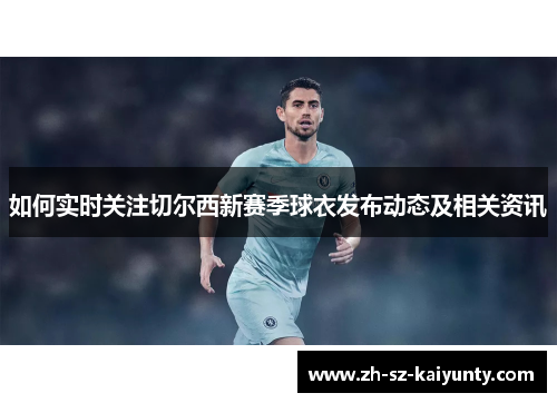 如何实时关注切尔西新赛季球衣发布动态及相关资讯