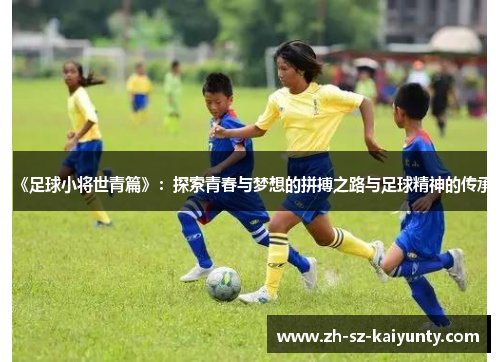 《足球小将世青篇》：探索青春与梦想的拼搏之路与足球精神的传承