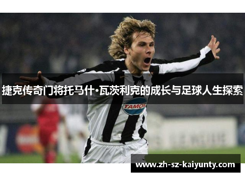 捷克传奇门将托马什·瓦茨利克的成长与足球人生探索