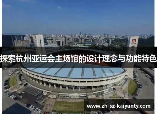 探索杭州亚运会主场馆的设计理念与功能特色