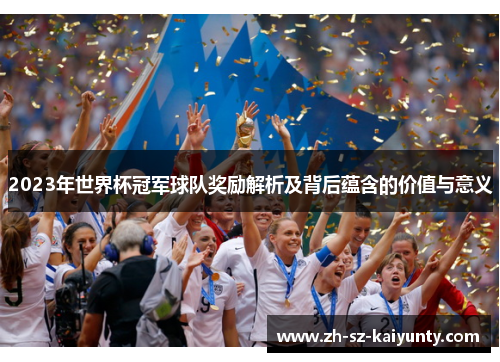 2023年世界杯冠军球队奖励解析及背后蕴含的价值与意义