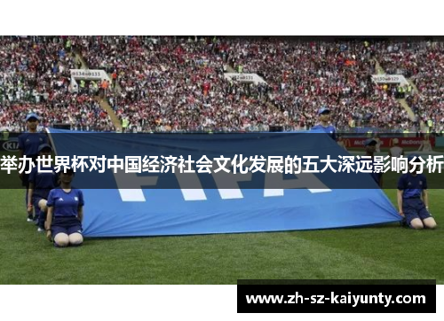 举办世界杯对中国经济社会文化发展的五大深远影响分析