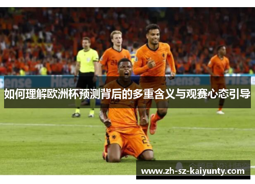 如何理解欧洲杯预测背后的多重含义与观赛心态引导