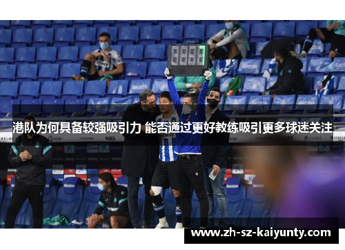 港队为何具备较强吸引力 能否通过更好教练吸引更多球迷关注