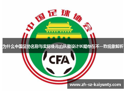 为什么中国足协名称与实际使用的队徽设计长期存在不一致现象解析