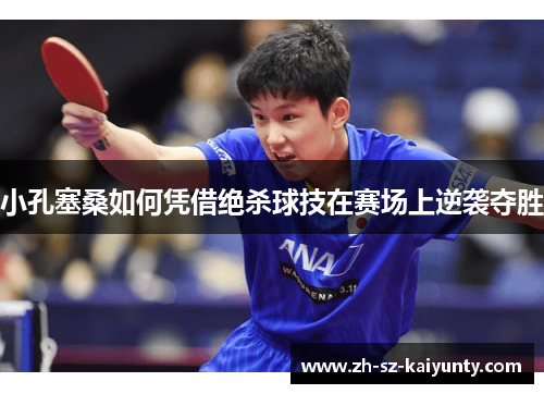 小孔塞桑如何凭借绝杀球技在赛场上逆袭夺胜