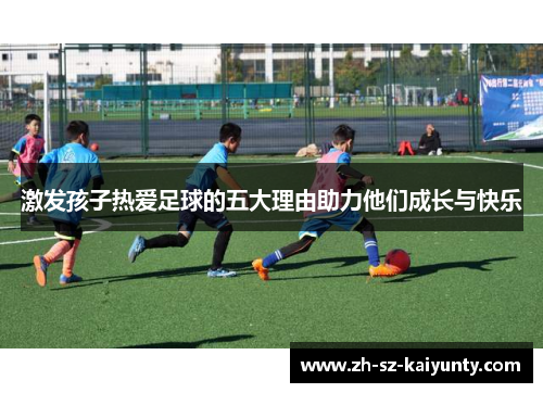 激发孩子热爱足球的五大理由助力他们成长与快乐