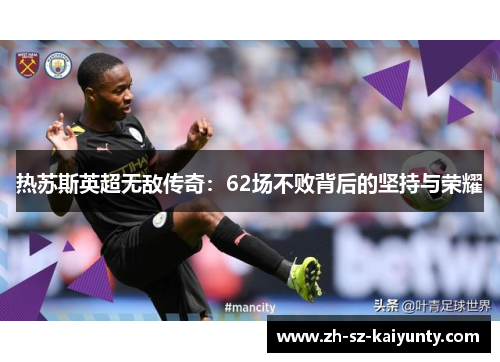 热苏斯英超无敌传奇：62场不败背后的坚持与荣耀