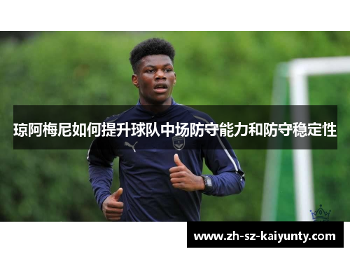 琼阿梅尼如何提升球队中场防守能力和防守稳定性