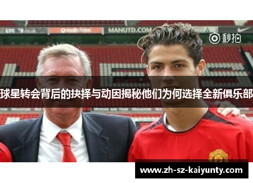 球星转会背后的抉择与动因揭秘他们为何选择全新俱乐部