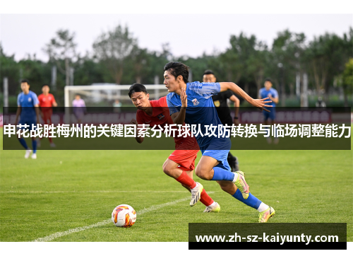 申花战胜梅州的关键因素分析球队攻防转换与临场调整能力