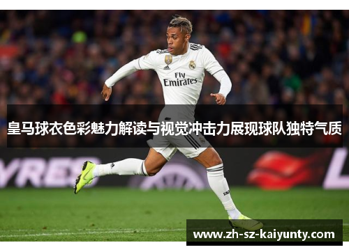 皇马球衣色彩魅力解读与视觉冲击力展现球队独特气质