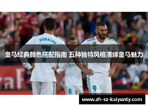 皇马经典颜色搭配指南 五种独特风格演绎皇马魅力