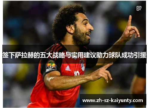 签下萨拉赫的五大战略与实用建议助力球队成功引援