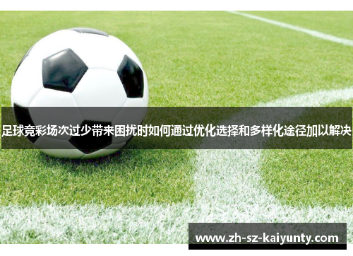 足球竞彩场次过少带来困扰时如何通过优化选择和多样化途径加以解决