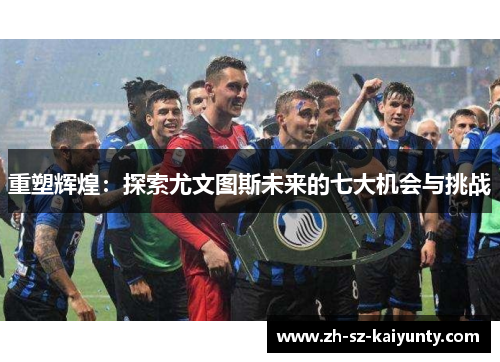 重塑辉煌：探索尤文图斯未来的七大机会与挑战