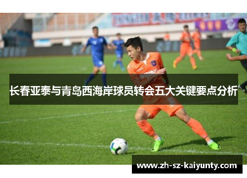 长春亚泰与青岛西海岸球员转会五大关键要点分析