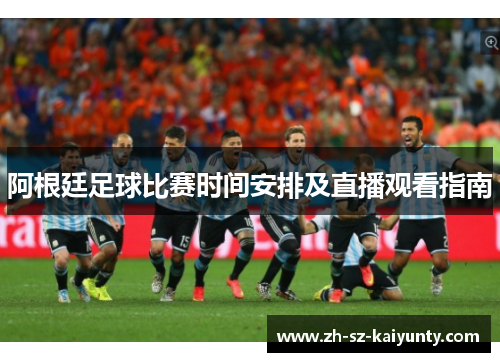 阿根廷足球比赛时间安排及直播观看指南