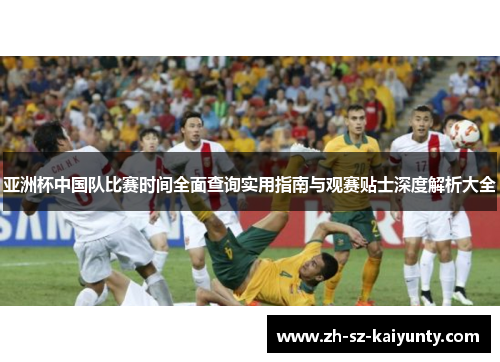 亚洲杯中国队比赛时间全面查询实用指南与观赛贴士深度解析大全