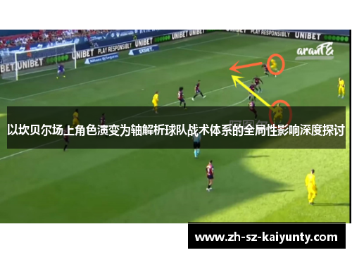 以坎贝尔场上角色演变为轴解析球队战术体系的全局性影响深度探讨