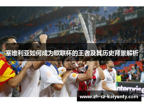 塞维利亚如何成为欧联杯的王者及其历史背景解析