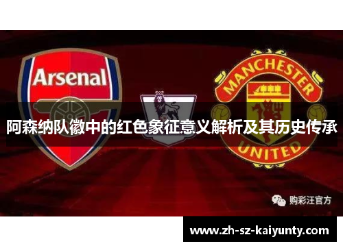 阿森纳队徽中的红色象征意义解析及其历史传承