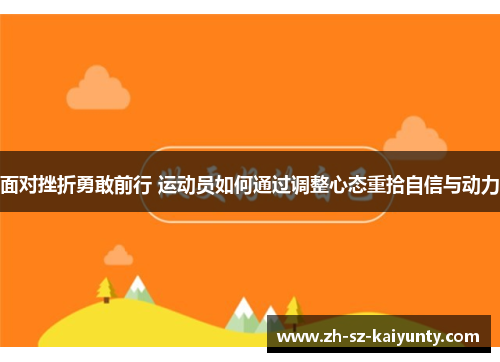 面对挫折勇敢前行 运动员如何通过调整心态重拾自信与动力