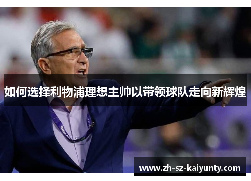 如何选择利物浦理想主帅以带领球队走向新辉煌